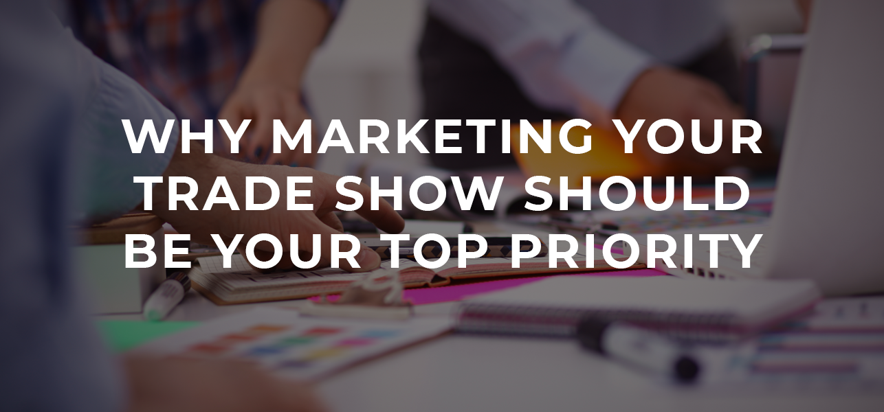 Why Marketing Your Trade Show Should Be Your Top Priority