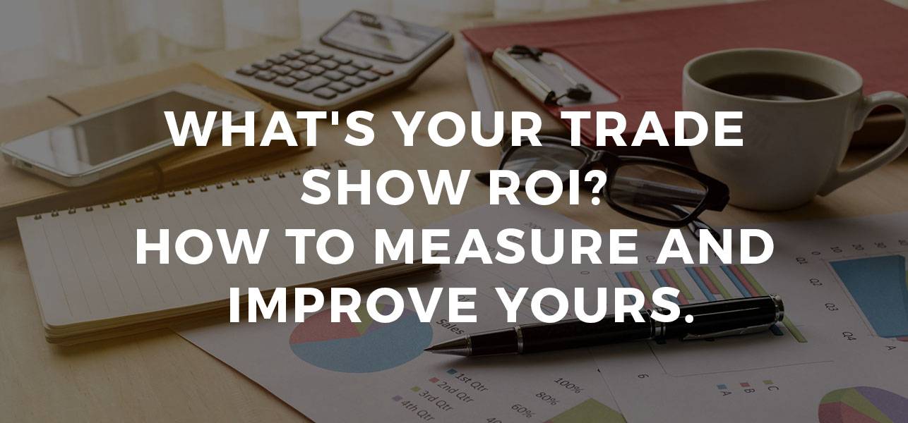 What’s Your Trade Show ROI? How to Measure and Improve Yours
